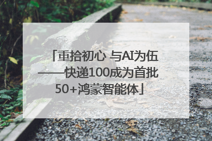 重拾初心 与AI为伍——快递100成为首批50+鸿蒙智能体