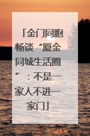 金门同胞畅谈“厦金同城生活圈”：不是一家人不进一家门