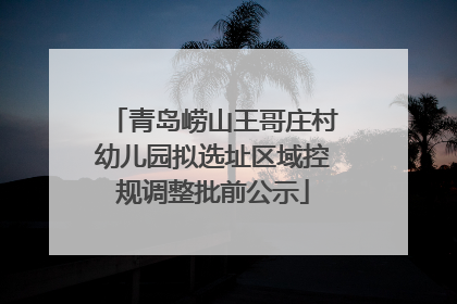 青岛崂山王哥庄村幼儿园拟选址区域控规调整批前公示