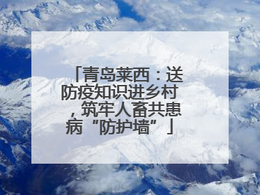 青岛莱西：送防疫知识进乡村，筑牢人畜共患病“防护墙”
