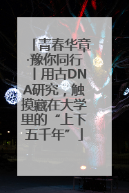 青春华章·豫你同行丨用古DNA研究，触摸藏在大学里的“上下五千年”