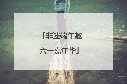 非遗端午趣 六一嘉年华