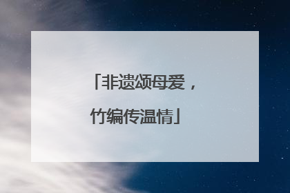 非遗颂母爱，竹编传温情
