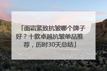 面霜紧致抗皱哪个牌子好？十款卓越抗皱单品推荐，历时30天总结