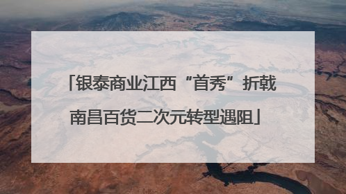 银泰商业江西“首秀”折戟 南昌百货二次元转型遇阻