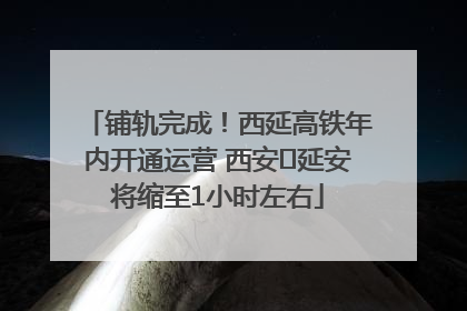 铺轨完成！西延高铁年内开通运营 西安⇌延安将缩至1小时左右