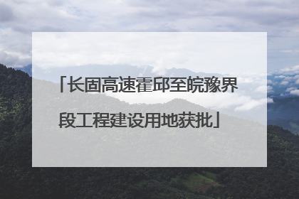 长固高速霍邱至皖豫界段工程建设用地获批