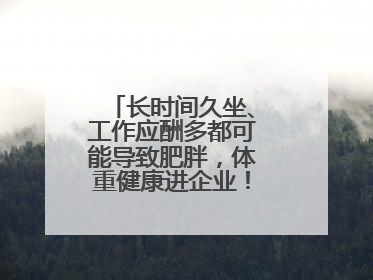 长时间久坐、工作应酬多都可能导致肥胖，体重健康进企业！科学减重，生活方式这样干预