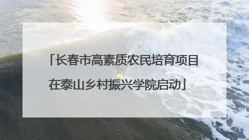 长春市高素质农民培育项目在泰山乡村振兴学院启动
