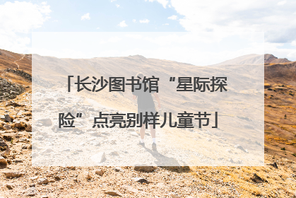 长沙图书馆“星际探险”点亮别样儿童节