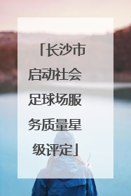 长沙市启动社会足球场服务质量星级评定