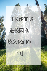 长沙非遗进校园 传统文化润童心