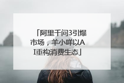 阿里千问3引爆市场，羊小咩以AI重构消费生态