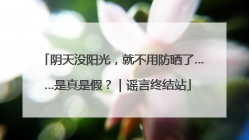 阴天没阳光，就不用防晒了……是真是假？｜谣言终结站