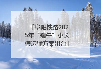 阜阳铁路2025年“端午”小长假运输方案出台