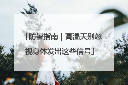 防暑指南｜高温天别忽视身体发出这些信号