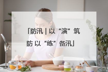 防汛｜以“演”筑防 以“练”备汛