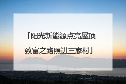 阳光新能源点亮屋顶 致富之路照进三家村