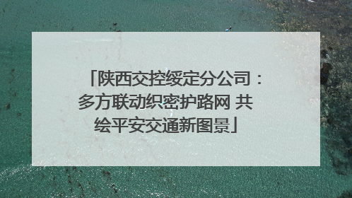 陕西交控绥定分公司：多方联动织密护路网 共绘平安交通新图景