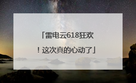 雷电云618狂欢！这次真的心动了