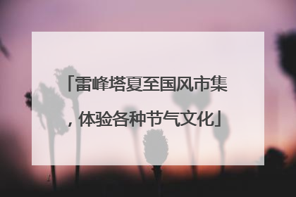 雷峰塔夏至国风市集，体验各种节气文化