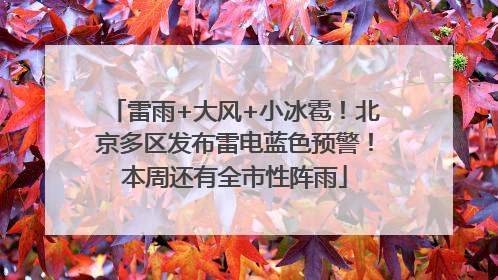 雷雨+大风+小冰雹！北京多区发布雷电蓝色预警！本周还有全市性阵雨