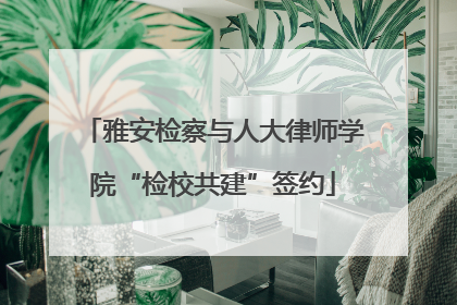 雅安检察与人大律师学院“检校共建”签约