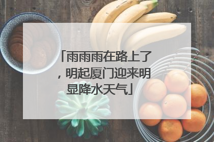 雨雨雨在路上了，明起厦门迎来明显降水天气