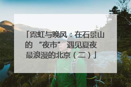 霓虹与晚风：在石景山的 “夜市” 遇见夏夜最浪漫的北京（二）