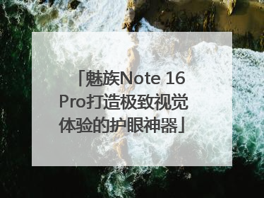 魅族Note 16 Pro打造极致视觉体验的护眼神器