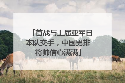 首战与上届亚军日本队交手，中国男排将帅信心满满