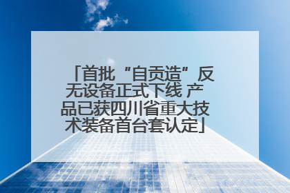 首批“自贡造”反无设备正式下线 产品已获四川省重大技术装备首台套认定