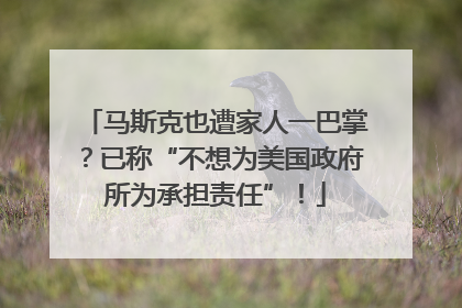 马斯克也遭家人一巴掌？已称“不想为美国政府所为承担责任”！