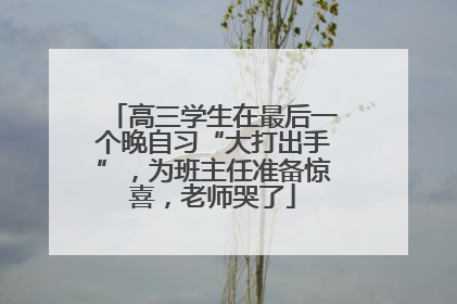 高三学生在最后一个晚自习“大打出手”，为班主任准备惊喜，老师哭了