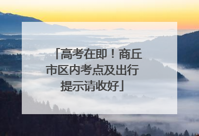 高考在即！商丘市区内考点及出行提示请收好