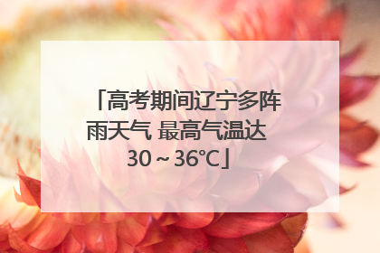 高考期间辽宁多阵雨天气 最高气温达30～36℃