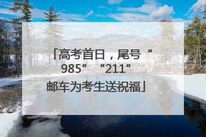 高考首日，尾号“985”“211”邮车为考生送祝福