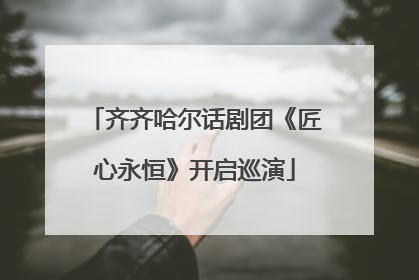 齐齐哈尔话剧团《匠心永恒》开启巡演