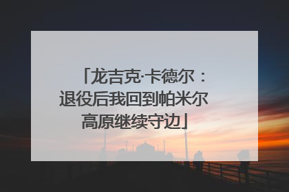 龙吉克·卡德尔：退役后我回到帕米尔高原继续守边