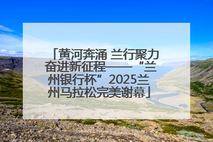 黄河奔涌 兰行聚力 奋进新征程——“兰州银行杯”2025兰州马拉松完美谢幕