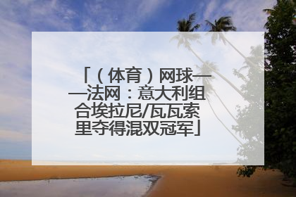 （体育）网球——法网：意大利组合埃拉尼/瓦瓦索里夺得混双冠军