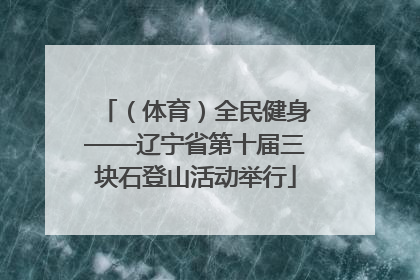 （体育）全民健身——辽宁省第十届三块石登山活动举行