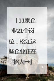 11家企业21个岗位，松江这些企业正在招人→