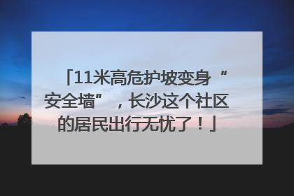 11米高危护坡变身“安全墙”，长沙这个社区的居民出行无忧了！