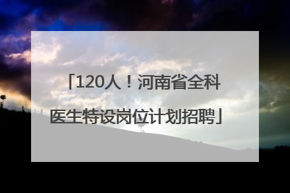 120人！河南省全科医生特设岗位计划招聘