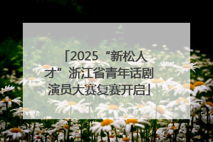 2025“新松人才”浙江省青年话剧演员大赛复赛开启