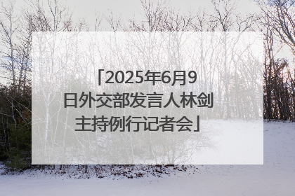 2025年6月9日外交部发言人林剑主持例行记者会