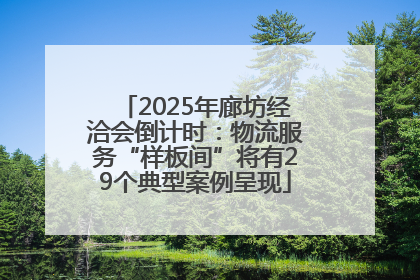 2025年廊坊经洽会倒计时：物流服务“样板间”将有29个典型案例呈现