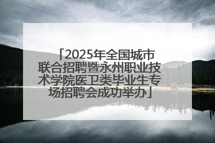 2025年全国城市联合招聘暨永州职业技术学院医卫类毕业生专场招聘会成功举办