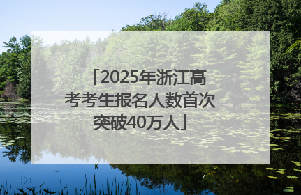 2025年浙江高考考生报名人数首次突破40万人